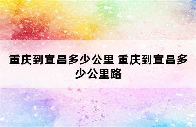 重庆到宜昌多少公里 重庆到宜昌多少公里路